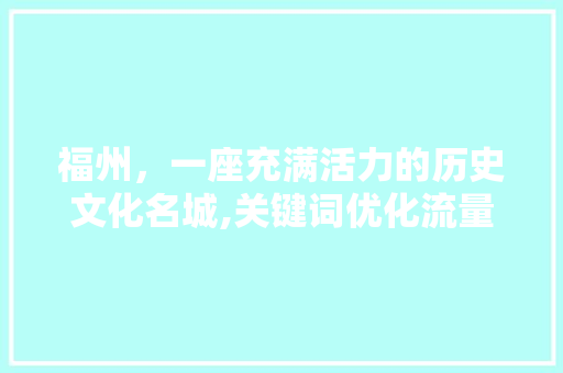 福州，一座充满活力的历史文化名城,关键词优化流量攻略 网站优化