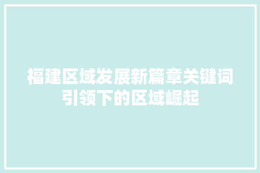 福建区域发展新篇章关键词引领下的区域崛起 AI技术学习