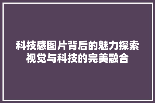 科技感图片背后的魅力探索视觉与科技的完美融合