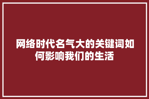 网络时代名气大的关键词如何影响我们的生活