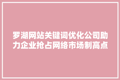 罗湖网站关键词优化公司助力企业抢占网络市场制高点 小程序开发