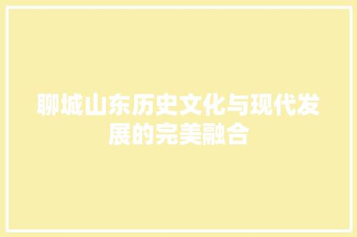 聊城山东历史文化与现代发展的完美融合