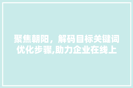 聚焦朝阳，解码目标关键词优化步骤,助力企业在线上焕发新活力