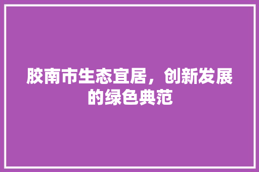 胶南市生态宜居，创新发展的绿色典范