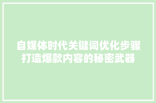 自媒体时代关键词优化步骤打造爆款内容的秘密武器