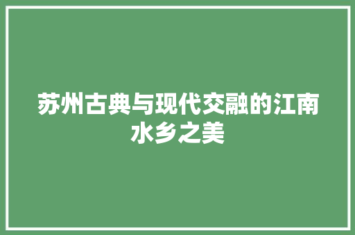 苏州古典与现代交融的江南水乡之美