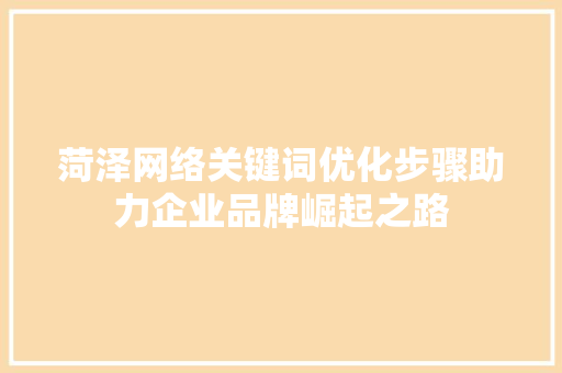 菏泽网络关键词优化步骤助力企业品牌崛起之路