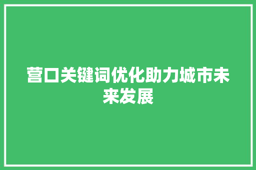 营口关键词优化助力城市未来发展