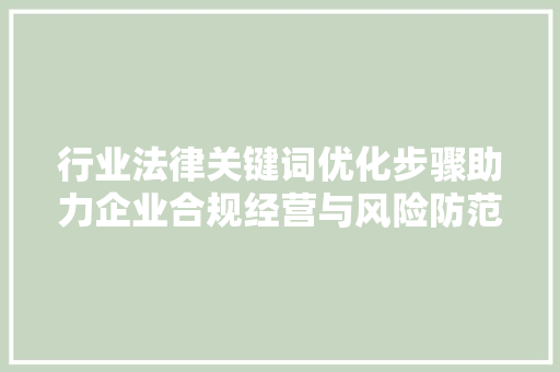 行业法律关键词优化步骤助力企业合规经营与风险防范 网站优化