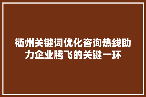 衢州关键词优化咨询热线助力企业腾飞的关键一环