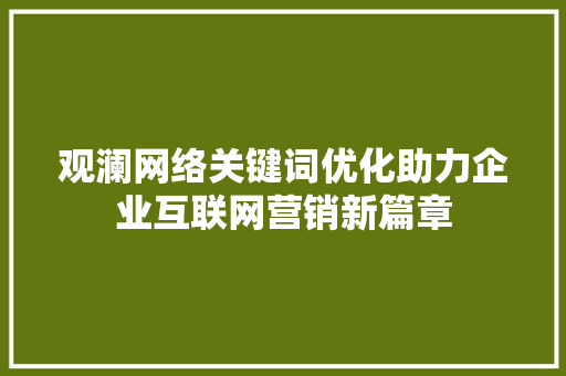 观澜网络关键词优化助力企业互联网营销新篇章 seo技术