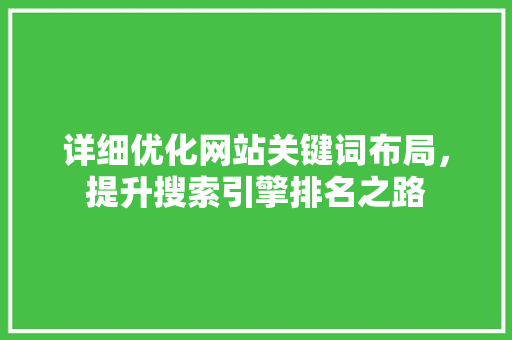 详细优化网站关键词布局，提升搜索引擎排名之路 AI技术学习