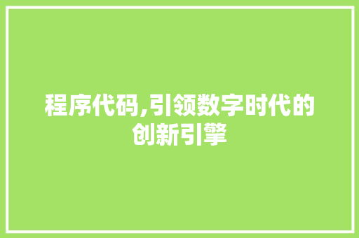 程序代码,引领数字时代的创新引擎 程序代码,引领数字时代的创新引擎 百度算法
