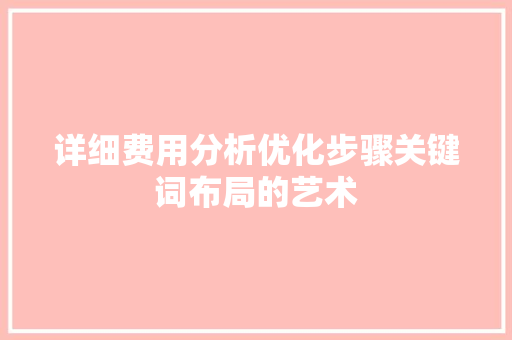 详细费用分析优化步骤关键词布局的艺术 网站优化