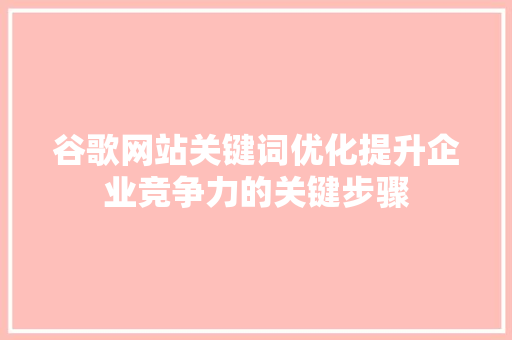 谷歌网站关键词优化提升企业竞争力的关键步骤 百度算法