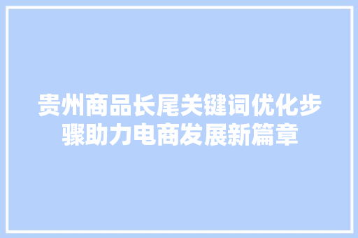 贵州商品长尾关键词优化步骤助力电商发展新篇章