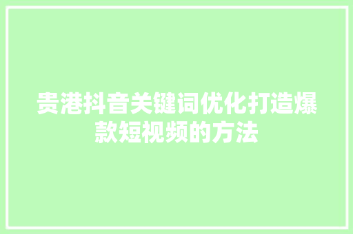 贵港抖音关键词优化打造爆款短视频的方法