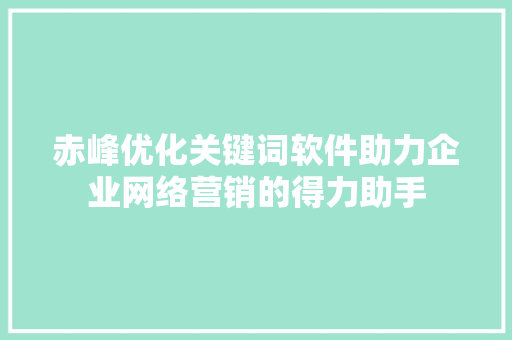 赤峰优化关键词软件助力企业网络营销的得力助手