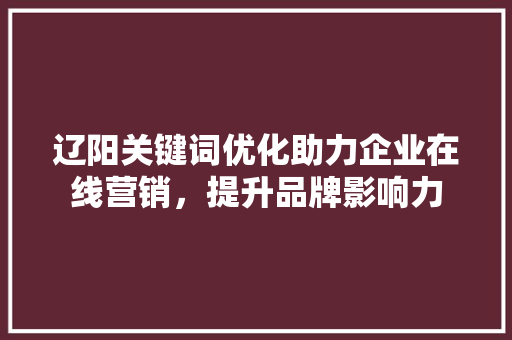 辽阳关键词优化助力企业在线营销，提升品牌影响力
