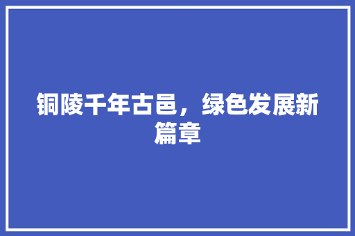 铜陵千年古邑，绿色发展新篇章 百度算法