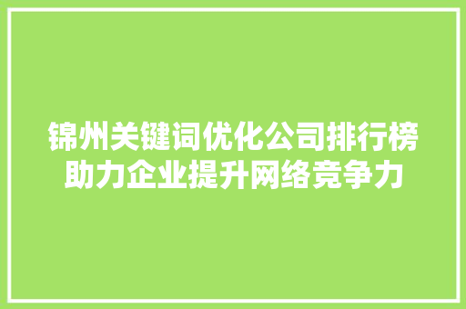锦州关键词优化公司排行榜助力企业提升网络竞争力