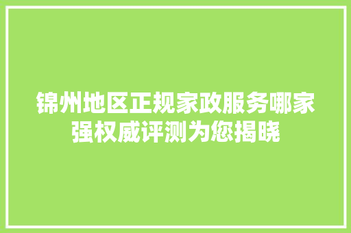 锦州地区正规家政服务哪家强权威评测为您揭晓 网站优化
