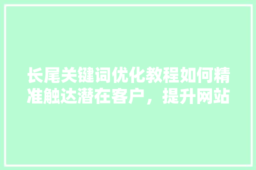 长尾关键词优化教程如何精准触达潜在客户，提升网站流量