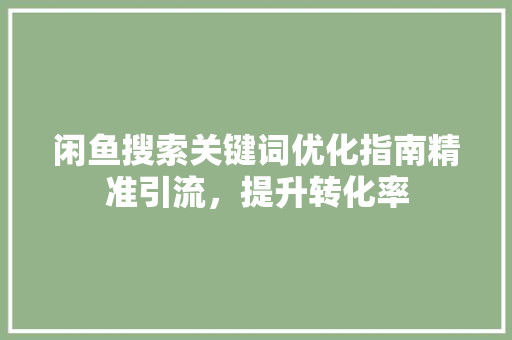 闲鱼搜索关键词优化指南精准引流，提升转化率 网站开发