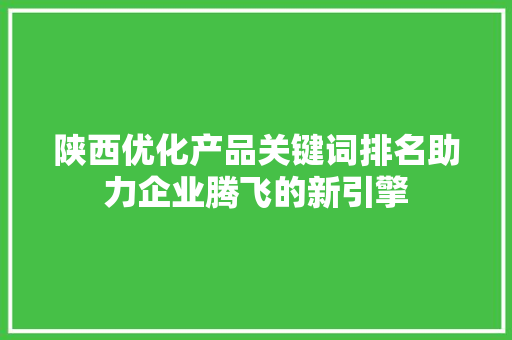 陕西优化产品关键词排名助力企业腾飞的新引擎