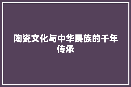 陶瓷文化与中华民族的千年传承 英文谷歌算法
