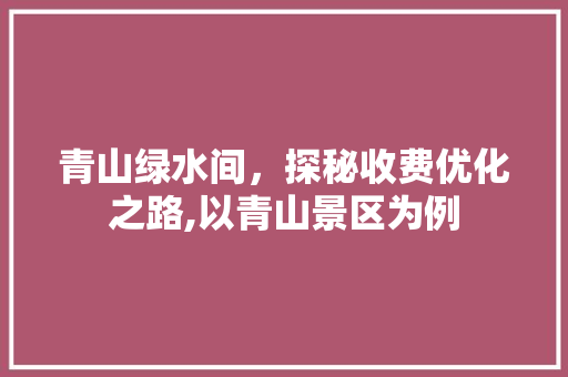 青山绿水间，探秘收费优化之路,以青山景区为例