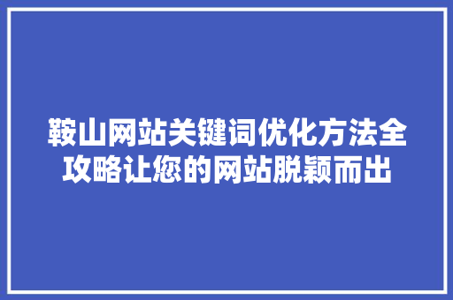 鞍山网站关键词优化方法全攻略让您的网站脱颖而出