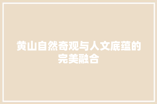 黄山自然奇观与人文底蕴的完美融合