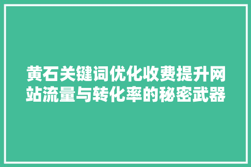 黄石关键词优化收费提升网站流量与转化率的秘密武器