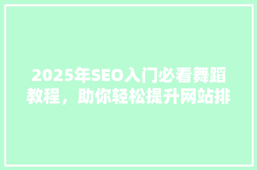 2025年SEO入门必看舞蹈教程，助你轻松提升网站排名！