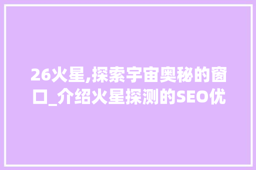 26火星,探索宇宙奥秘的窗口_介绍火星探测的SEO优化步骤