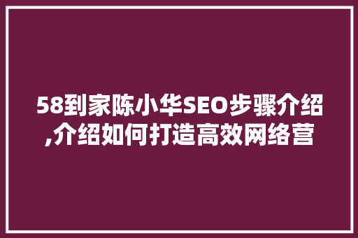 58到家陈小华SEO步骤介绍,介绍如何打造高效网络营销矩阵 seo技术