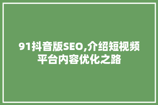 91抖音版SEO,介绍短视频平台内容优化之路