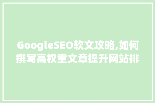 GoogleSEO软文攻略,如何撰写高权重文章提升网站排名