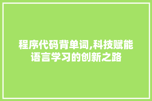 程序代码背单词,科技赋能语言学习的创新之路