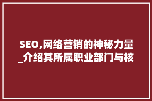 SEO,网络营销的神秘力量_介绍其所属职业部门与核心职能 百度算法