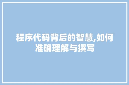 程序代码背后的智慧,如何准确理解与撰写 程序代码背后的智慧,如何准确理解与撰写 头条优化