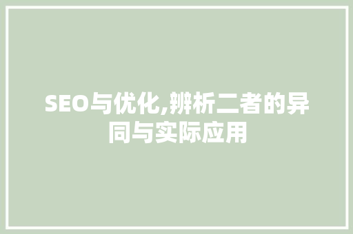 SEO与优化,辨析二者的异同与实际应用