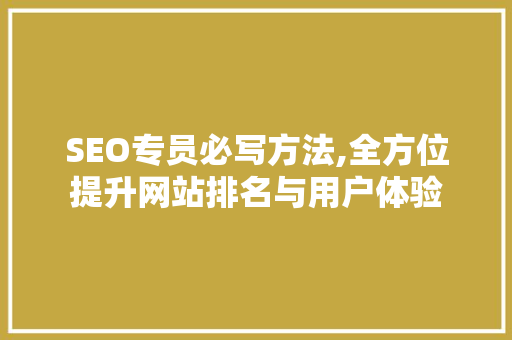 SEO专员必写方法,全方位提升网站排名与用户体验