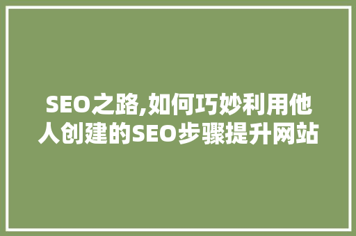 SEO之路,如何巧妙利用他人创建的SEO步骤提升网站排名