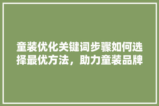 童装优化关键词步骤如何选择最优方法，助力童装品牌腾飞 百度算法