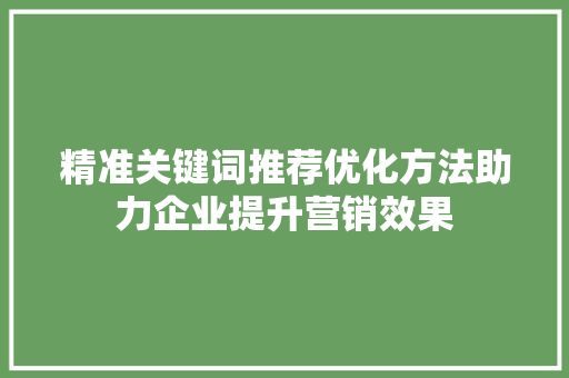 精准关键词推荐优化方法助力企业提升营销效果