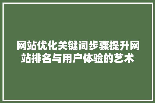 网站优化关键词步骤提升网站排名与用户体验的艺术 搜狗优化
