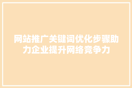 网站推广关键词优化步骤助力企业提升网络竞争力 头条优化