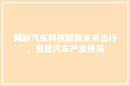 网联汽车科技赋能未来出行，重塑汽车产业格局